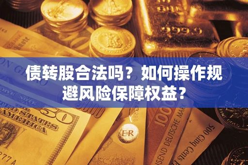 北京债转股合法吗？如何操作规避风险保障权益？