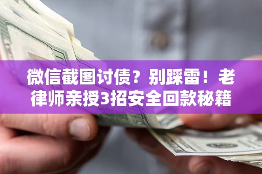 北京微信截图讨债？别踩雷！老律师亲授3招安全回款秘籍